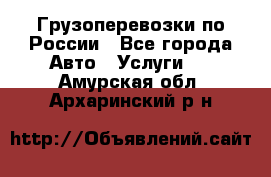 Грузоперевозки по России - Все города Авто » Услуги   . Амурская обл.,Архаринский р-н